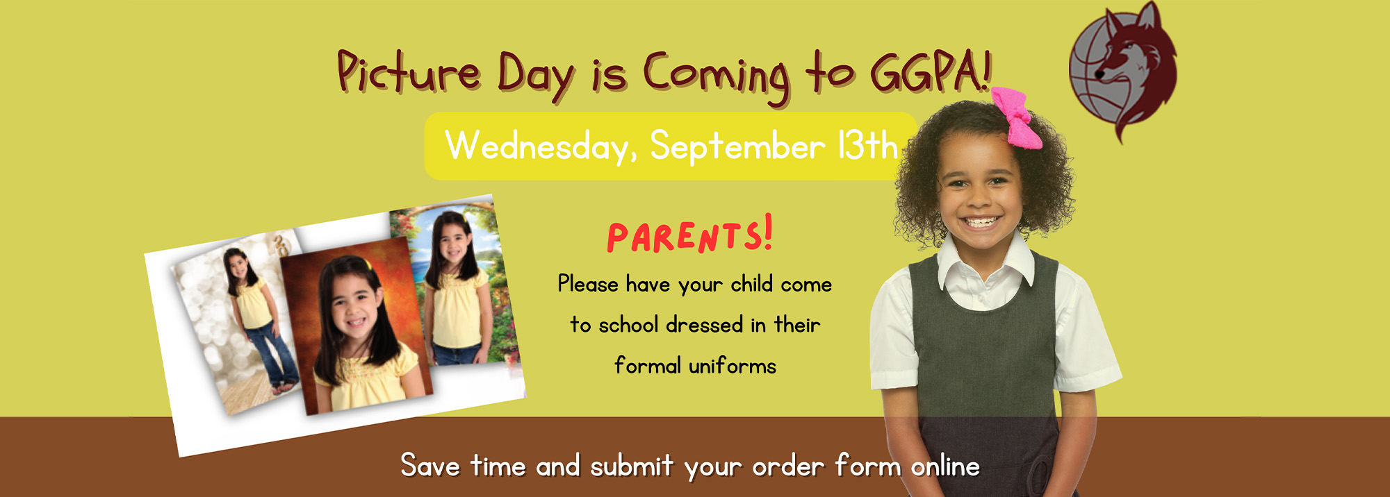 Picture Day is Coming to GGPA! Wednesday, September 13th PARENTS! Please have your child come to school dressed in their formal uniforms Save time and submit your order form online